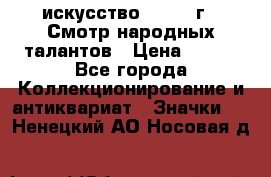1.1) искусство : 1972 г - Смотр народных талантов › Цена ­ 149 - Все города Коллекционирование и антиквариат » Значки   . Ненецкий АО,Носовая д.